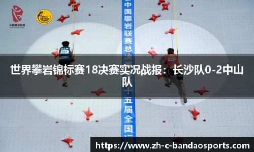 世界攀岩锦标赛18决赛实况战报：长沙队0-2中山队