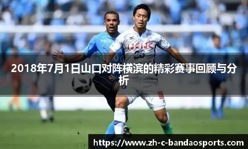 2018年7月1日山口对阵横滨的精彩赛事回顾与分析
